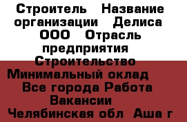 Строитель › Название организации ­ Делиса, ООО › Отрасль предприятия ­ Строительство › Минимальный оклад ­ 1 - Все города Работа » Вакансии   . Челябинская обл.,Аша г.